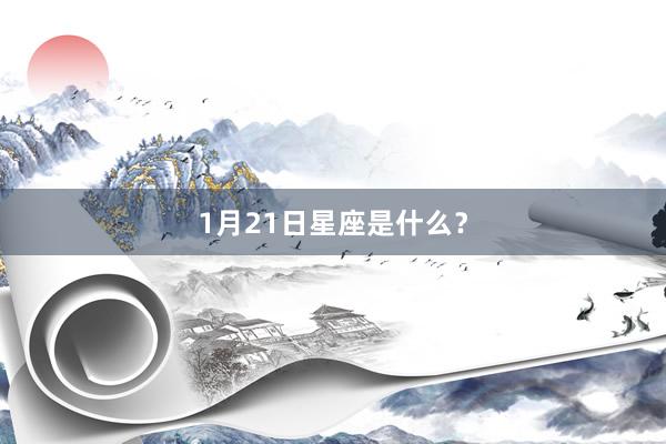 1月21日星座是什么?