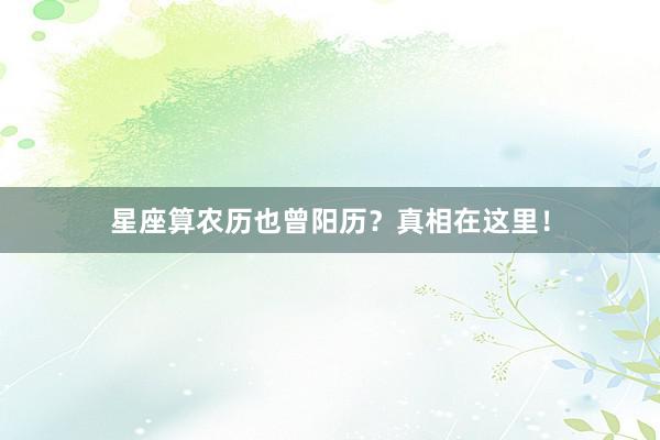 星座算农历也曾阳历？真相在这里！