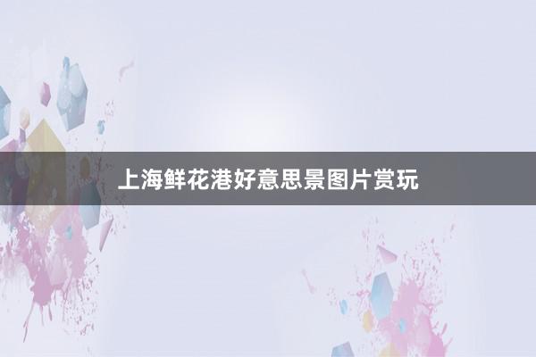 上海鲜花港好意思景图片赏玩