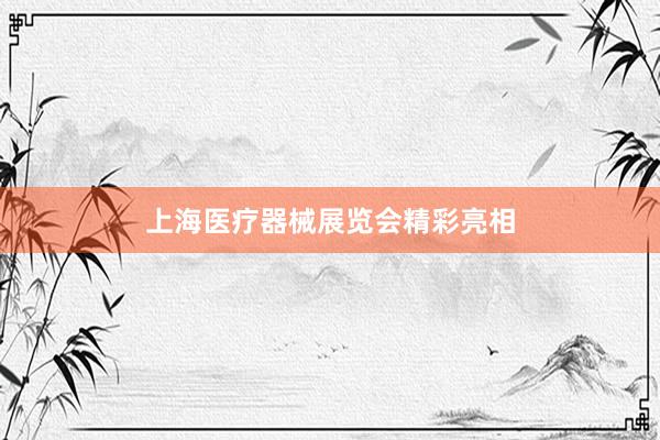 上海医疗器械展览会精彩亮相