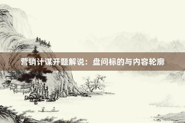 营销计谋开题解说：盘问标的与内容轮廓